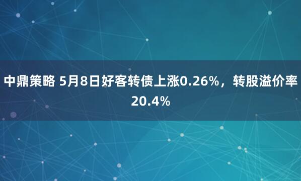 中鼎策略 5月8日好客转债上涨0.26%，转股溢价率20.4%