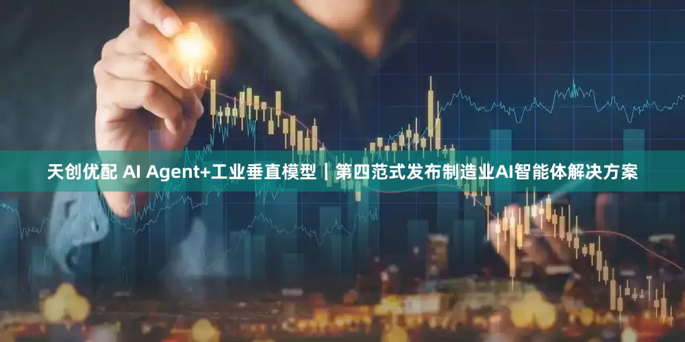 天创优配 AI Agent+工业垂直模型｜第四范式发布制造业AI智能体解决方案